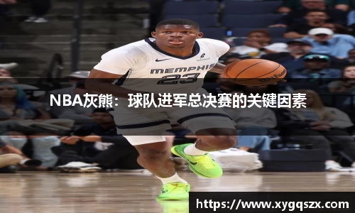 NBA灰熊：球队进军总决赛的关键因素