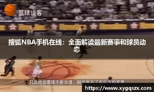 搜狐NBA手机在线：全面解读最新赛事和球员动态